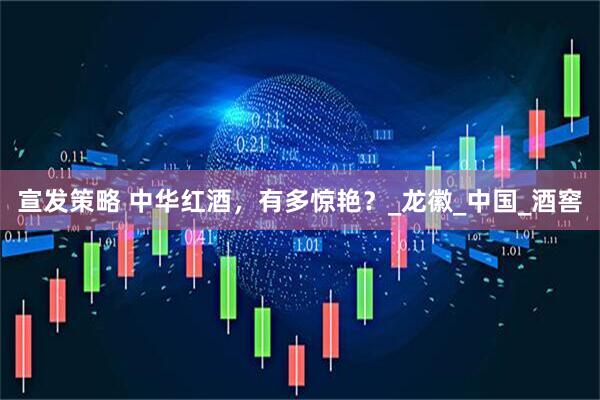 宣发策略 中华红酒，有多惊艳？_龙徽_中国_酒窖