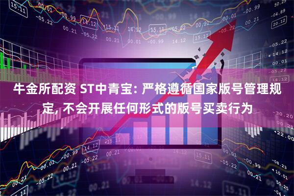 牛金所配资 ST中青宝: 严格遵循国家版号管理规定, 不会开展任何形式的版号买卖行为