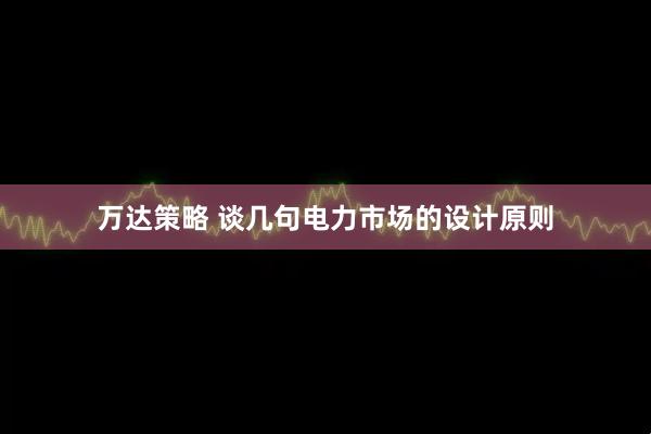 万达策略 谈几句电力市场的设计原则