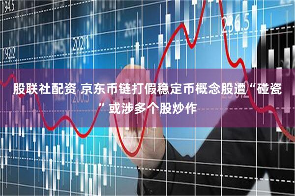 股联社配资 京东币链打假稳定币概念股遭“碰瓷”或涉多个股炒作
