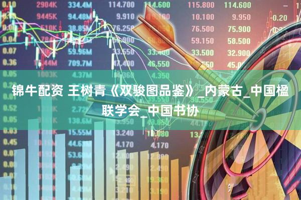 锦牛配资 王树青《双骏图品鉴》_内蒙古_中国楹联学会_中国书协