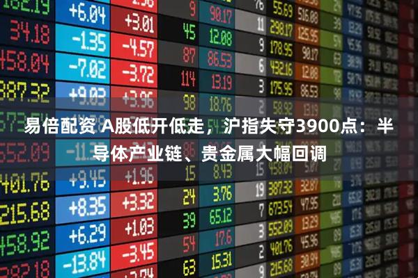 易倍配资 A股低开低走,沪指失守3900点:半导体产业链、贵金属大幅回调