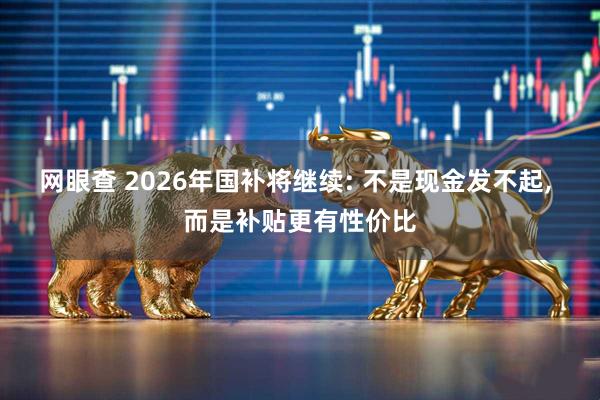 网眼查 2026年国补将继续: 不是现金发不起, 而是补贴更有性价比