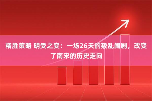 精胜策略 明受之变：一场26天的叛乱闹剧，改变了南宋的历史走向