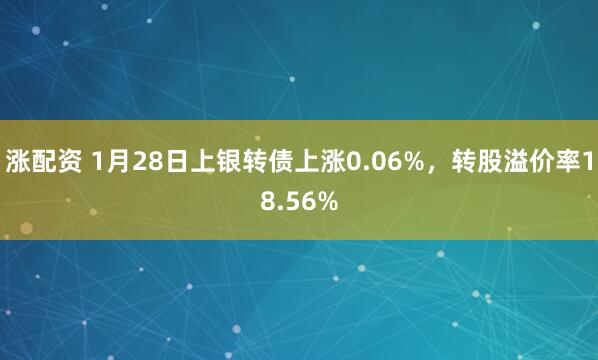 涨配资 1月28日上银转债上涨0.06%，转股溢价率18.56%
